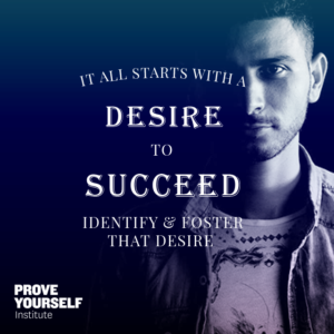 Prove Yourself Institute Quotable: foster your desire to succeed.