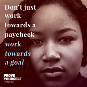 Prove Yourself Institute Quotable: work toward a goal. 