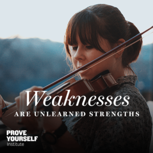 Prove Yourself Institute Quotable: weaknesses are just unlearned strengths.