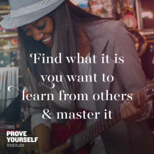 Prove Yourself Institute Quotable: master what you learn from others.