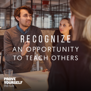 Prove Yourself Quotable: recognize opportunities to teach others.