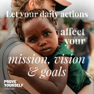 Prove Yourself Quotable: let your daily actions affect your mission, vision and goals.